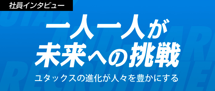 一人一人が未来への挑戦　ユタックスの進化が人々を豊かにする